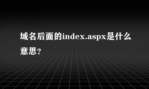 域名后面的index.aspx是什么意思？