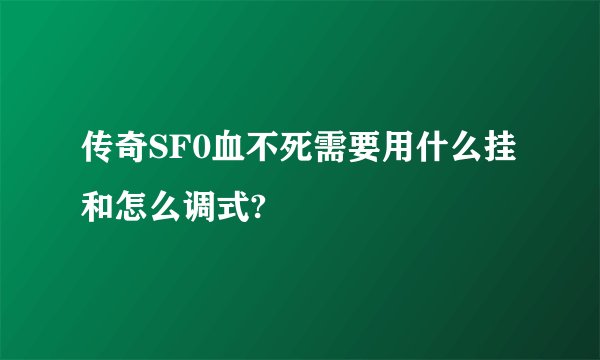 传奇SF0血不死需要用什么挂和怎么调式?