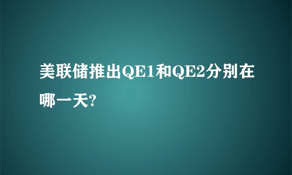 美联储推出QE1和QE2分别在哪一天?