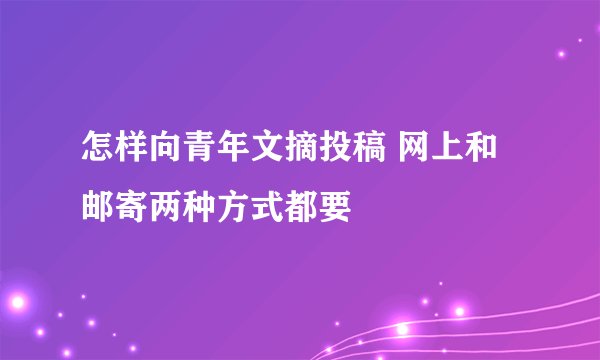 怎样向青年文摘投稿 网上和邮寄两种方式都要