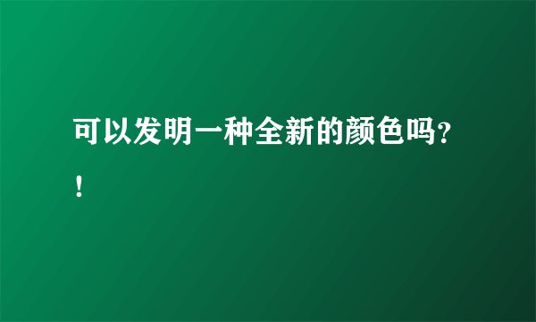 可以发明一种全新的颜色吗？！