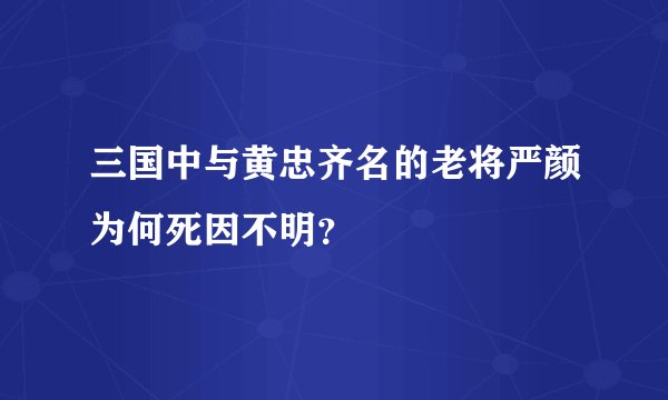 三国中与黄忠齐名的老将严颜为何死因不明？