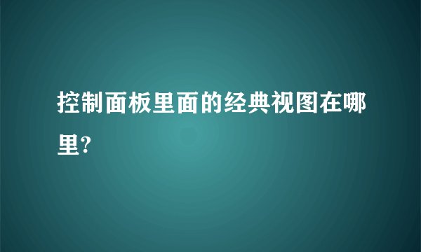 控制面板里面的经典视图在哪里?
