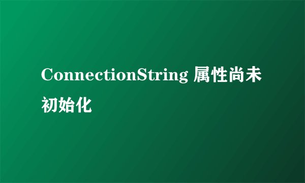 ConnectionString 属性尚未初始化