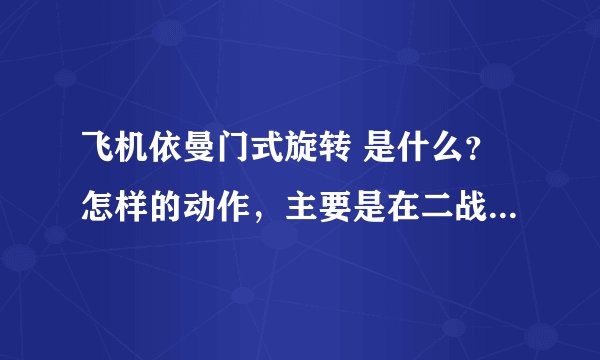 飞机依曼门式旋转 是什么？怎样的动作，主要是在二战中的战斗机，求高手解答，不懂的请别说！谢谢！