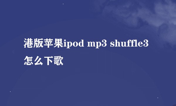 港版苹果ipod mp3 shuffle3怎么下歌