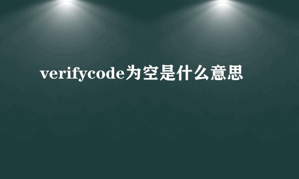 verifycode为空是什么意思