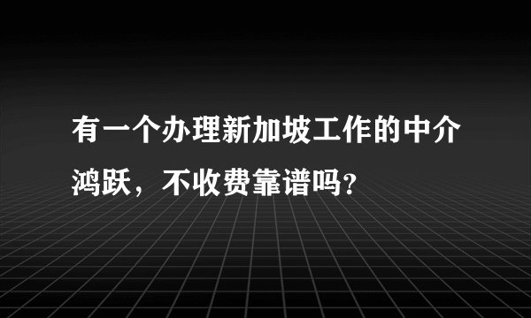 有一个办理新加坡工作的中介鸿跃，不收费靠谱吗？