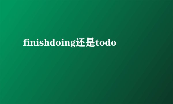 finishdoing还是todo