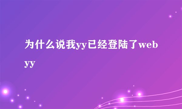 为什么说我yy已经登陆了webyy