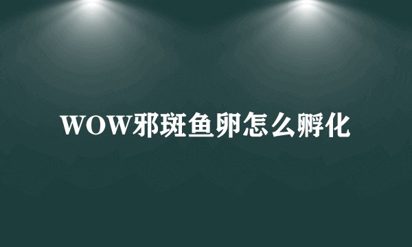 WOW邪斑鱼卵怎么孵化