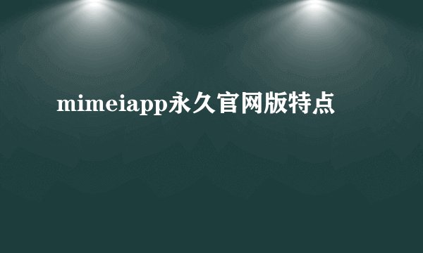 mimeiapp永久官网版特点