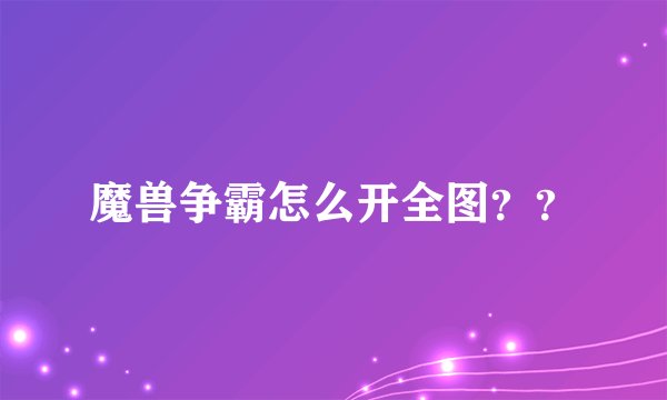魔兽争霸怎么开全图？？