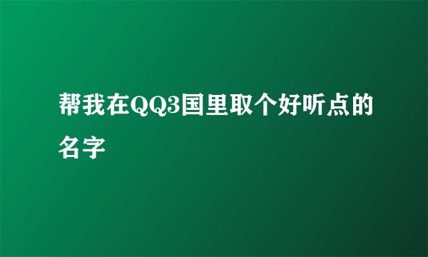 帮我在QQ3国里取个好听点的名字