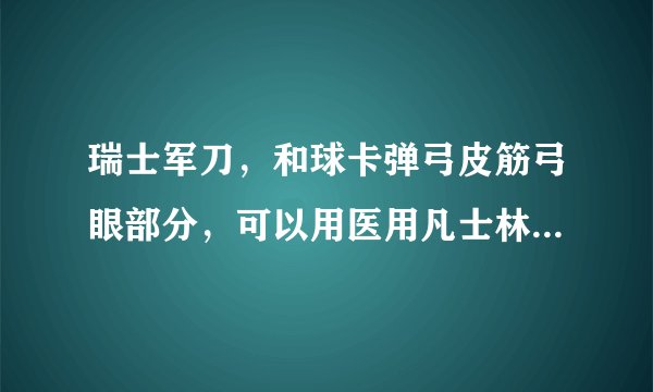 瑞士军刀，和球卡弹弓皮筋弓眼部分，可以用医用凡士林保养吗？那位知道告诉下，谢了