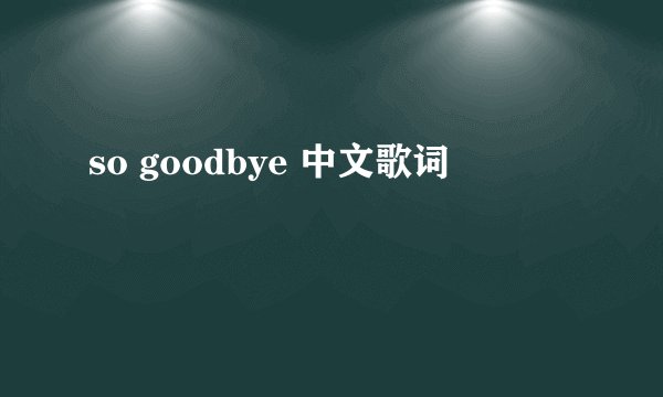 so goodbye 中文歌词