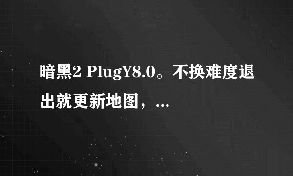 暗黑2 PlugY8.0。不换难度退出就更新地图，想取消随机地图这个选项。