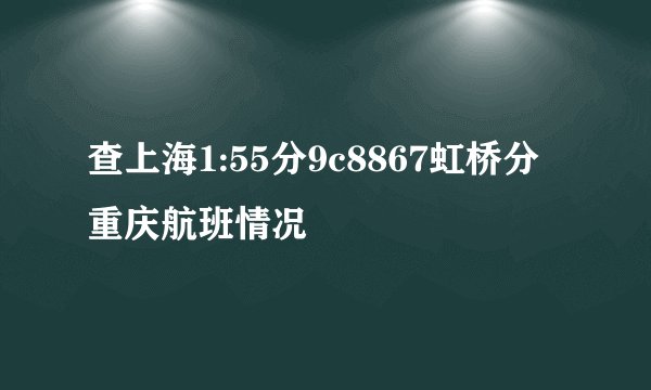 查上海1:55分9c8867虹桥分重庆航班情况