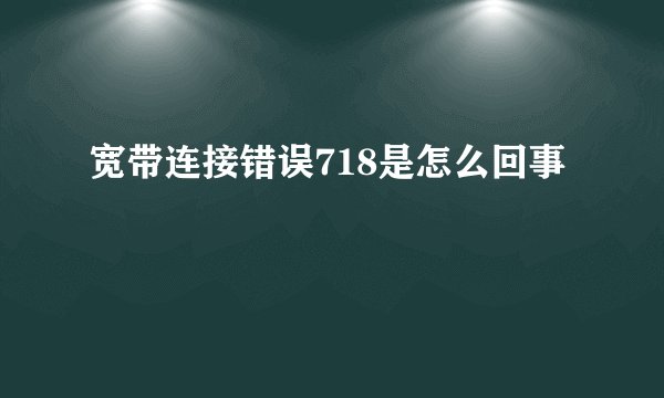 宽带连接错误718是怎么回事