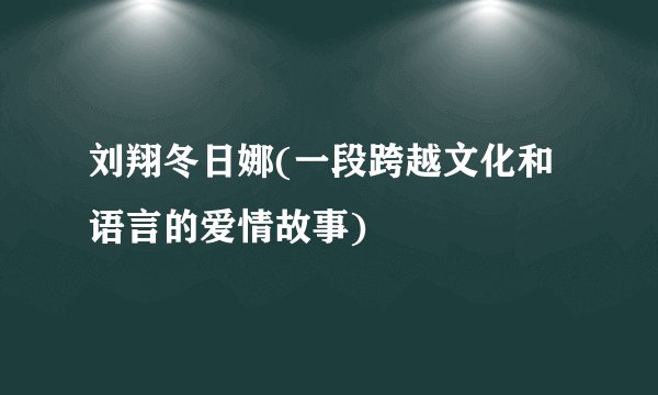 刘翔冬日娜(一段跨越文化和语言的爱情故事)