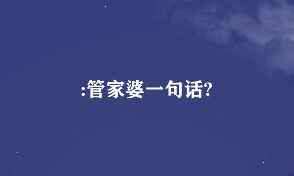 :管家婆一句话?