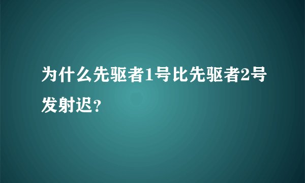 为什么先驱者1号比先驱者2号发射迟？