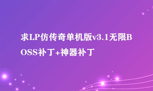 求LP仿传奇单机版v3.1无限BOSS补丁+神器补丁