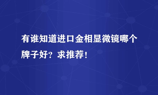 有谁知道进口金相显微镜哪个牌子好？求推荐！