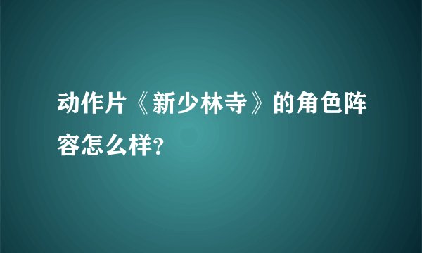 动作片《新少林寺》的角色阵容怎么样？