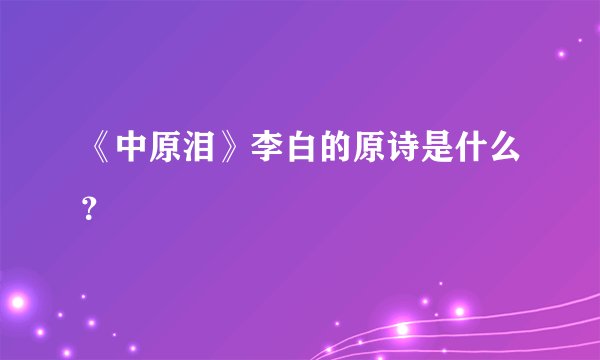 《中原泪》李白的原诗是什么？