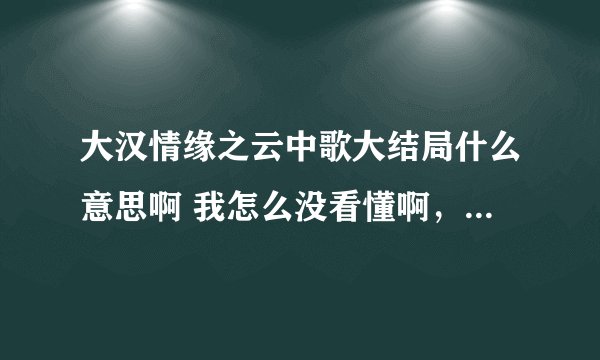 大汉情缘之云中歌大结局什么意思啊 我怎么没看懂啊，孟珏死了没，最终和云歌在一起了吗？