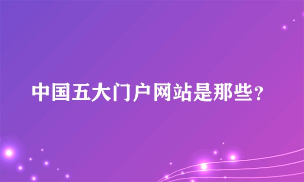 中国五大门户网站是那些？