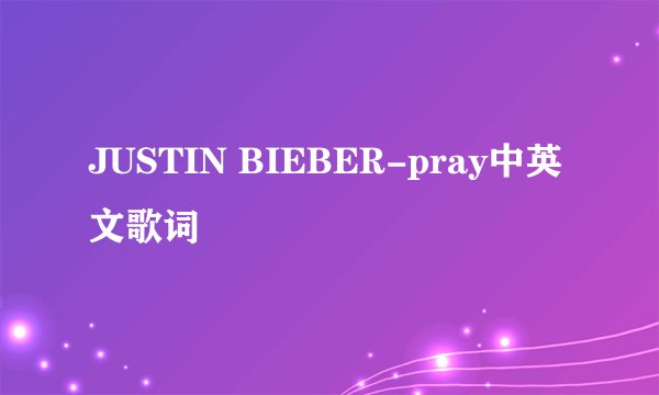 JUSTIN BIEBER-pray中英文歌词