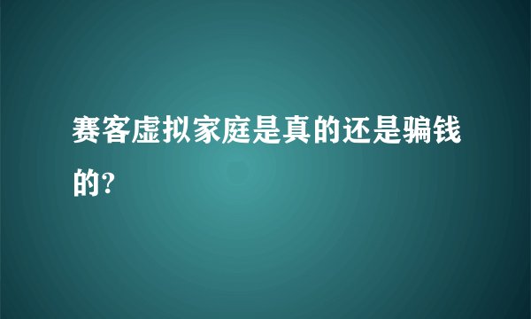 赛客虚拟家庭是真的还是骗钱的?