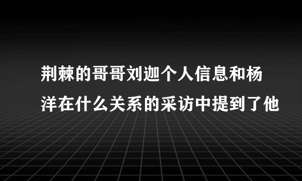 荆棘的哥哥刘迦个人信息和杨洋在什么关系的采访中提到了他