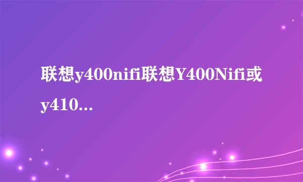 联想y400nifi联想Y400Nifi或y410pifi现在配win7的系统好还是win8