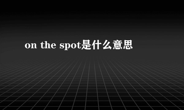 on the spot是什么意思