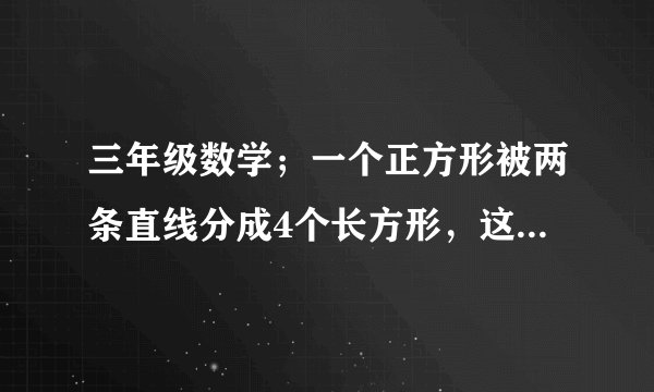 三年级数学；一个正方形被两条直线分成4个长方形，这4个长方形的周长和是200厘米，求原来正方形的周长？