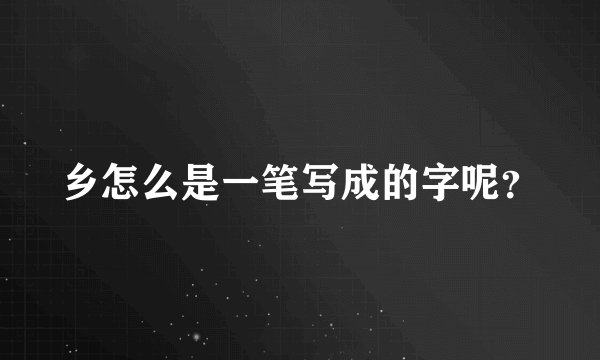 乡怎么是一笔写成的字呢？
