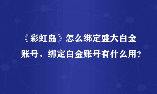 《彩虹岛》怎么绑定盛大白金账号，绑定白金账号有什么用？