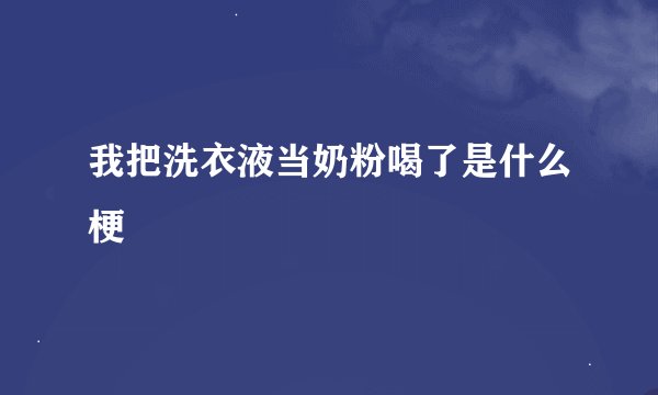 我把洗衣液当奶粉喝了是什么梗