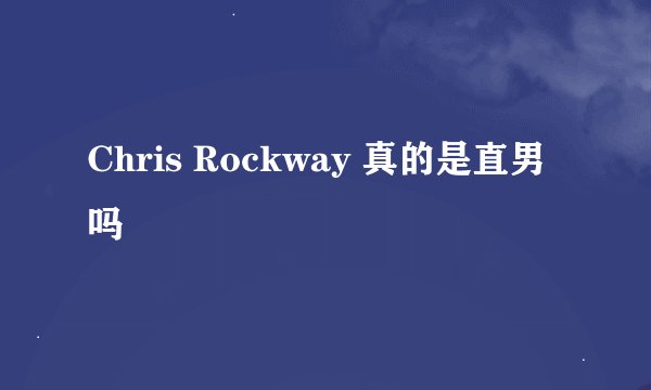 Chris Rockway 真的是直男吗
