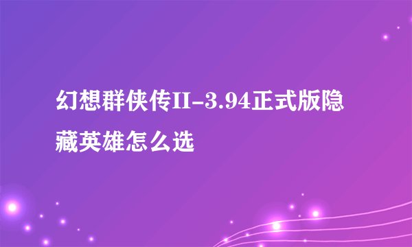 幻想群侠传II-3.94正式版隐藏英雄怎么选