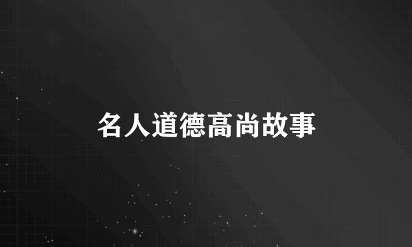 名人道德高尚故事