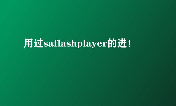用过saflashplayer的进！