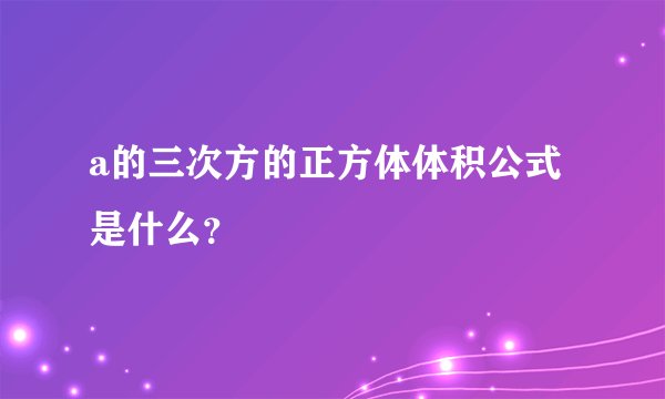 a的三次方的正方体体积公式是什么？