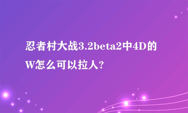 忍者村大战3.2beta2中4D的W怎么可以拉人?