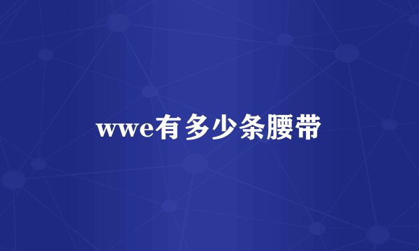 wwe有多少条腰带