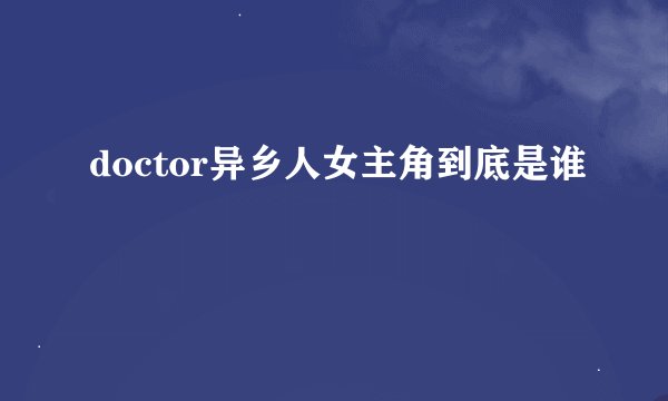 doctor异乡人女主角到底是谁