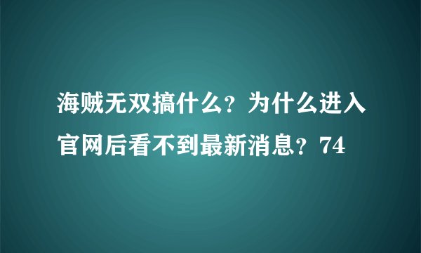 海贼无双搞什么？为什么进入官网后看不到最新消息？74